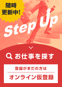 随時更新中！Step Up 【お仕事を探す】登録がまだの方はオンライン仮登録